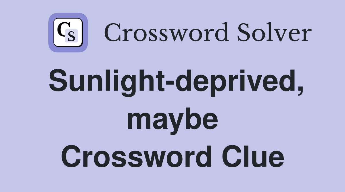 Sunlight-deprived, maybe Crossword Clue