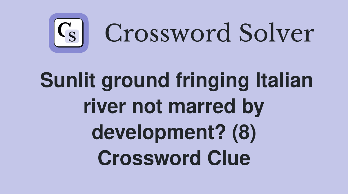 Sunlit ground fringing Italian river not marred by development? (8) Crossword Clue