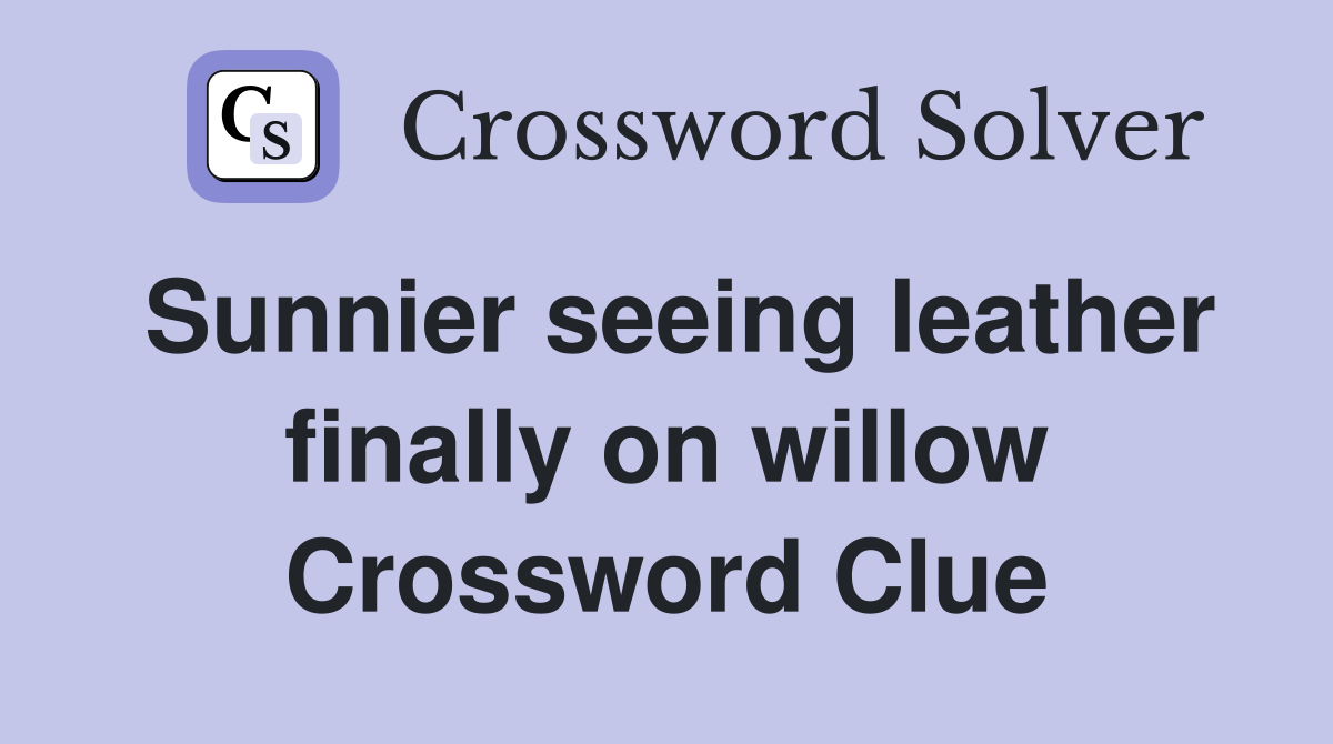 Sunnier seeing leather finally on willow Crossword Clue