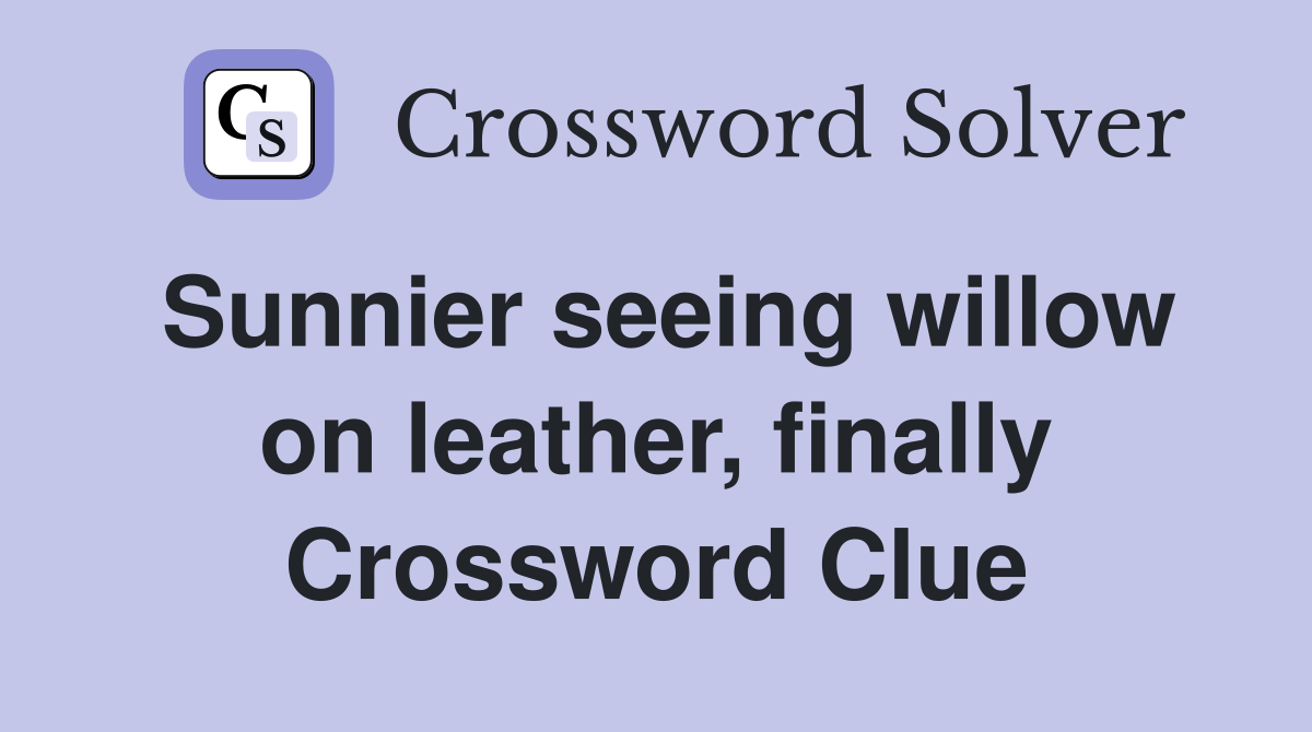 Sunnier seeing willow on leather, finally Crossword Clue