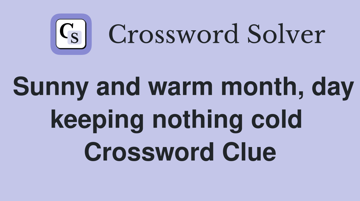Sunny and warm month, day keeping nothing cold  Crossword Clue