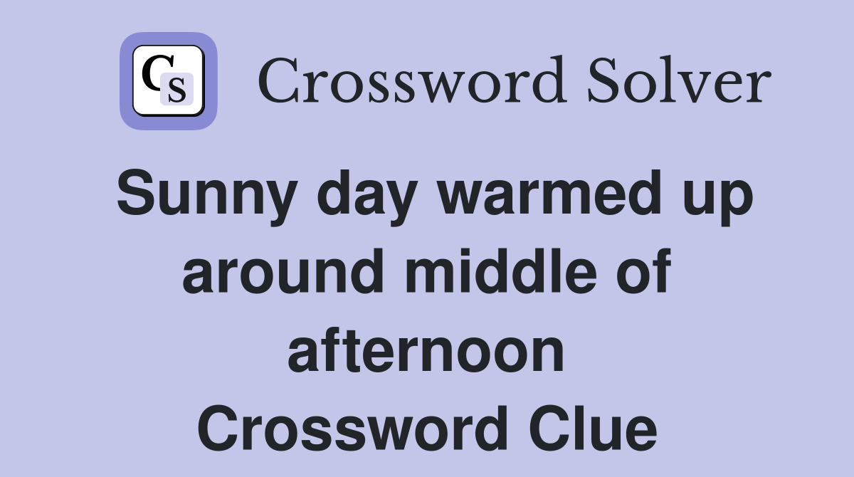 Sunny day warmed up around middle of afternoon Crossword Clue