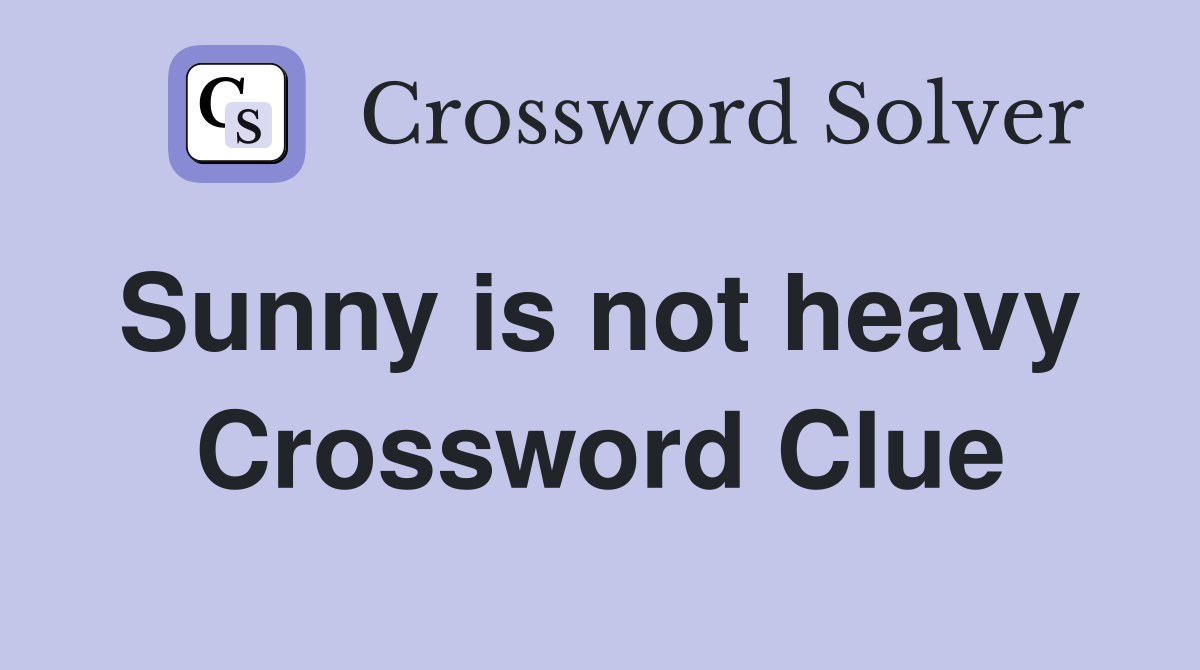 Sunny is not heavy  Crossword Clue