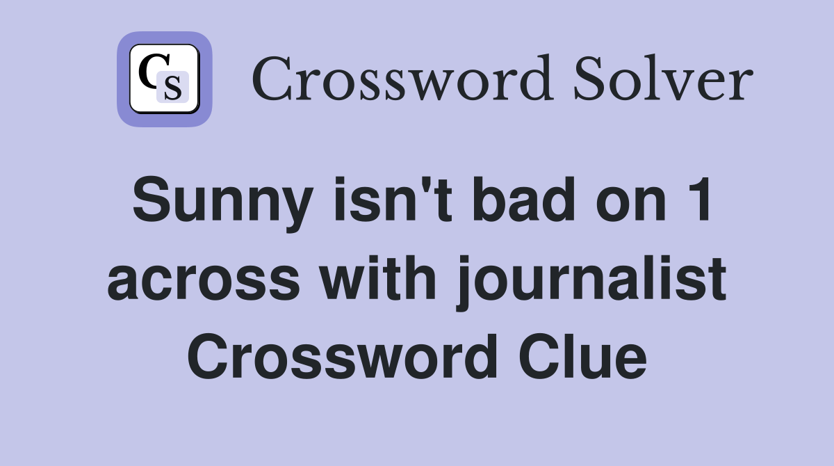 Sunny isn't bad on 1 across with journalist Crossword Clue