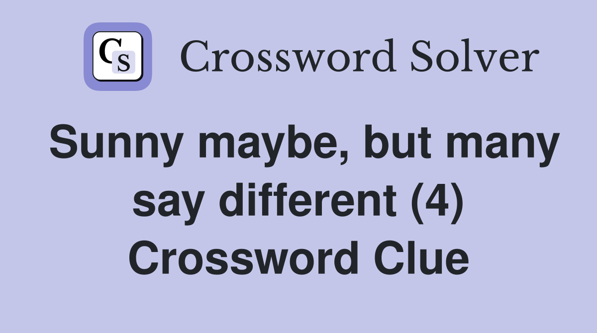 Sunny maybe, but many say different (4) Crossword Clue
