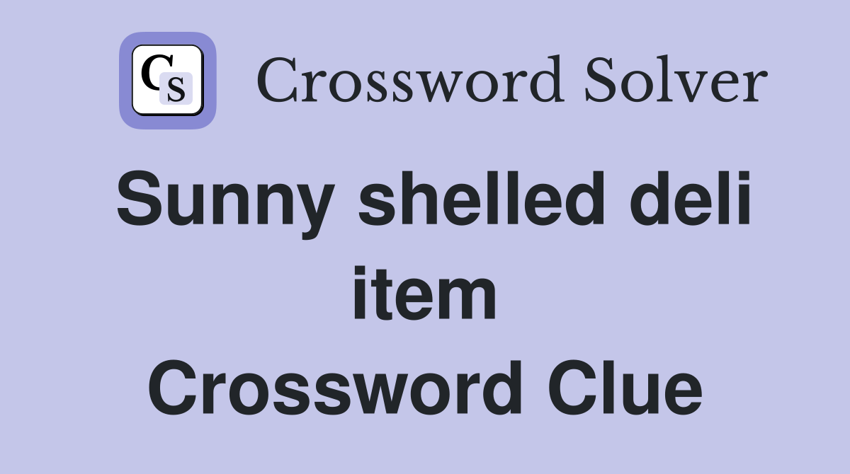Sunny shelled deli item Crossword Clue