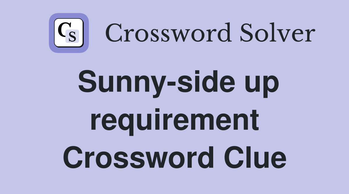 Sunny-side up requirement Crossword Clue