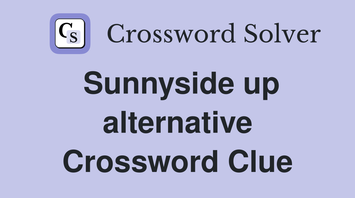 Sunnyside up alternative Crossword Clue
