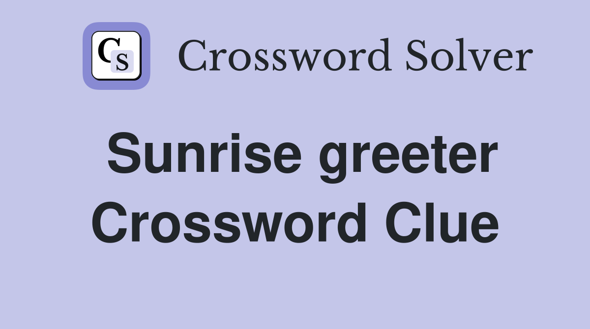 Sunrise greeter Crossword Clue