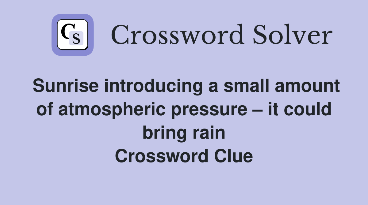 Sunrise introducing a small amount of atmospheric pressure – it could bring rain Crossword Clue