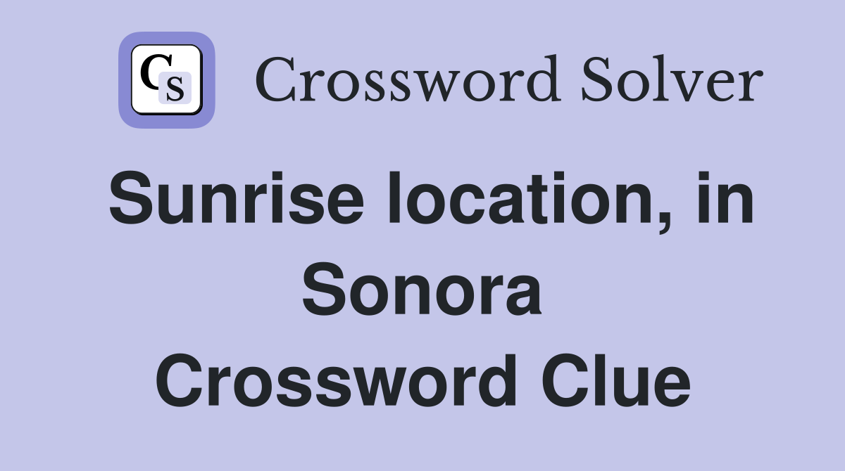 Sunrise location, in Sonora Crossword Clue