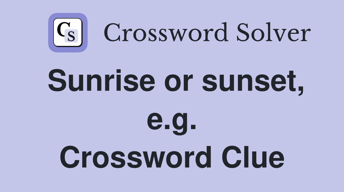 Sunrise or sunset, e.g. Crossword Clue
