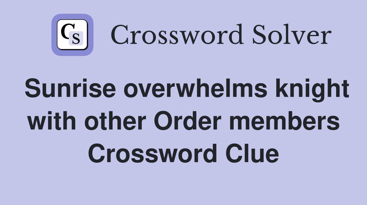 Sunrise overwhelms knight with other Order members Crossword Clue