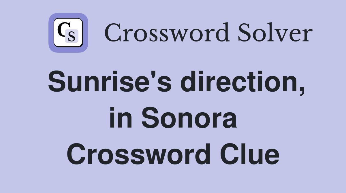 Sunrise's direction, in Sonora Crossword Clue