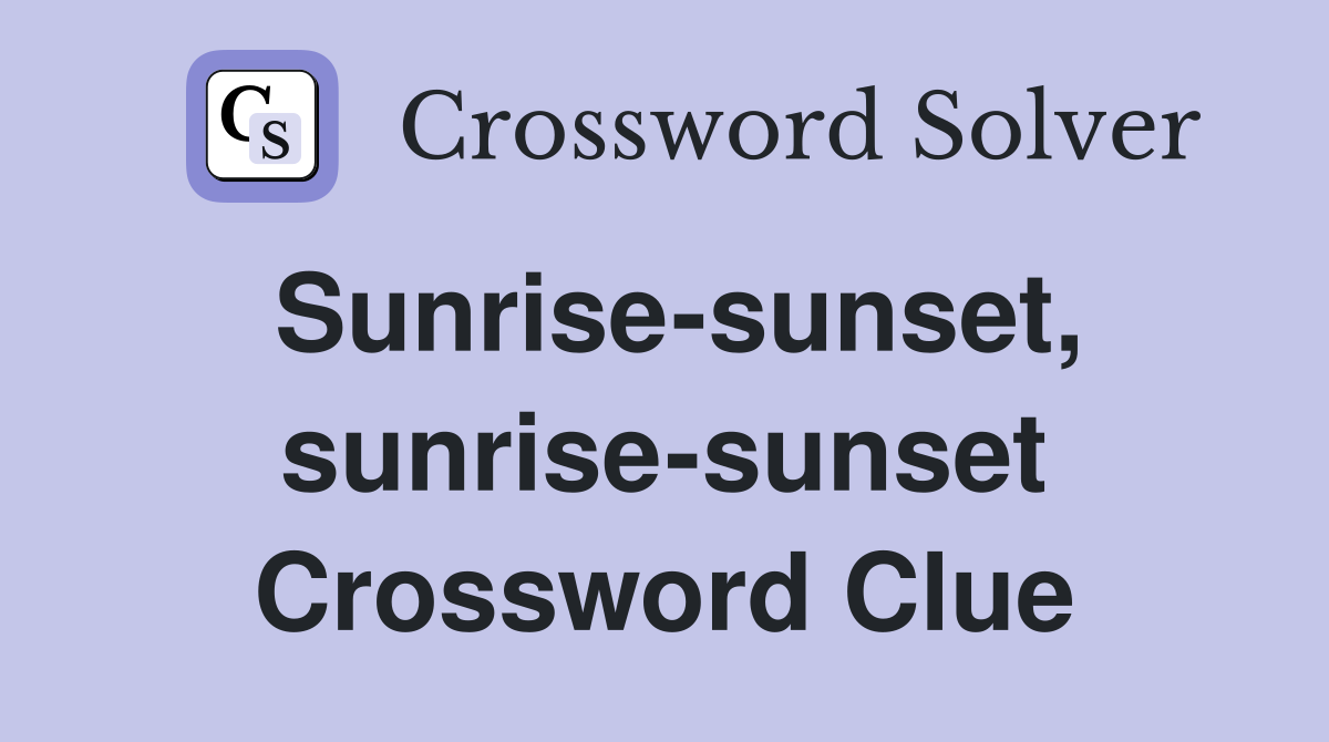 Sunrise-sunset, sunrise-sunset Crossword Clue