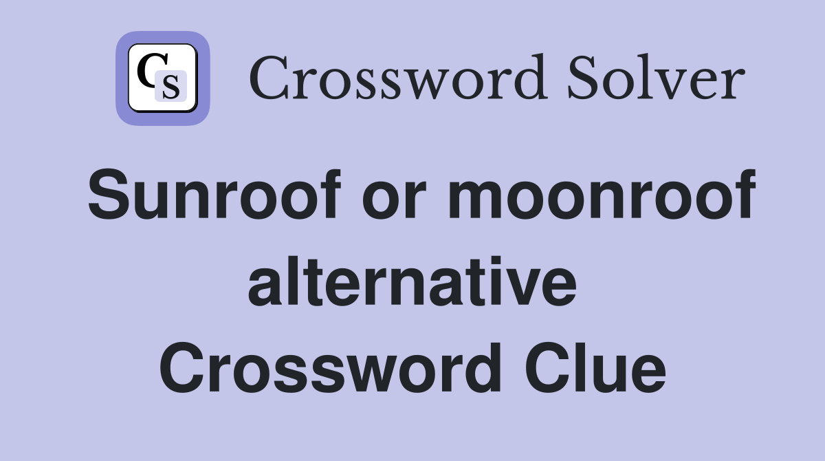 Sunroof or moonroof alternative Crossword Clue