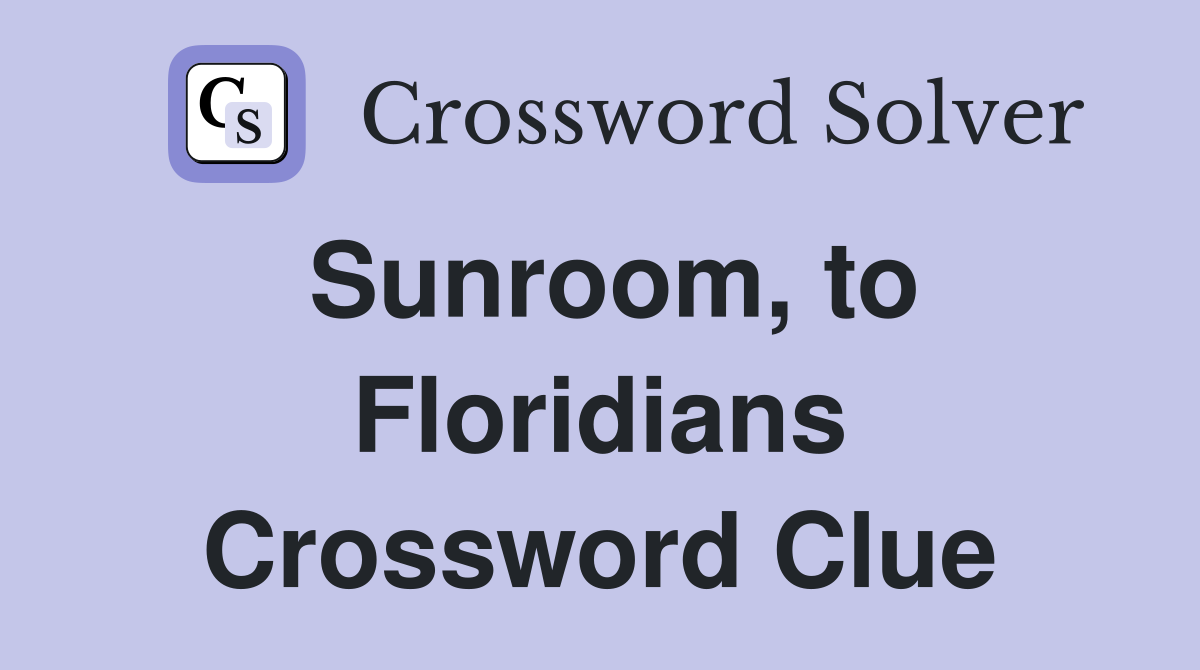 Sunroom, to Floridians Crossword Clue