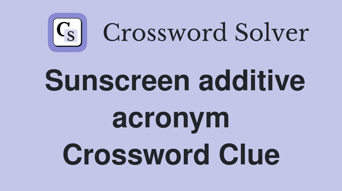Sunscreen additive acronym Crossword Clue