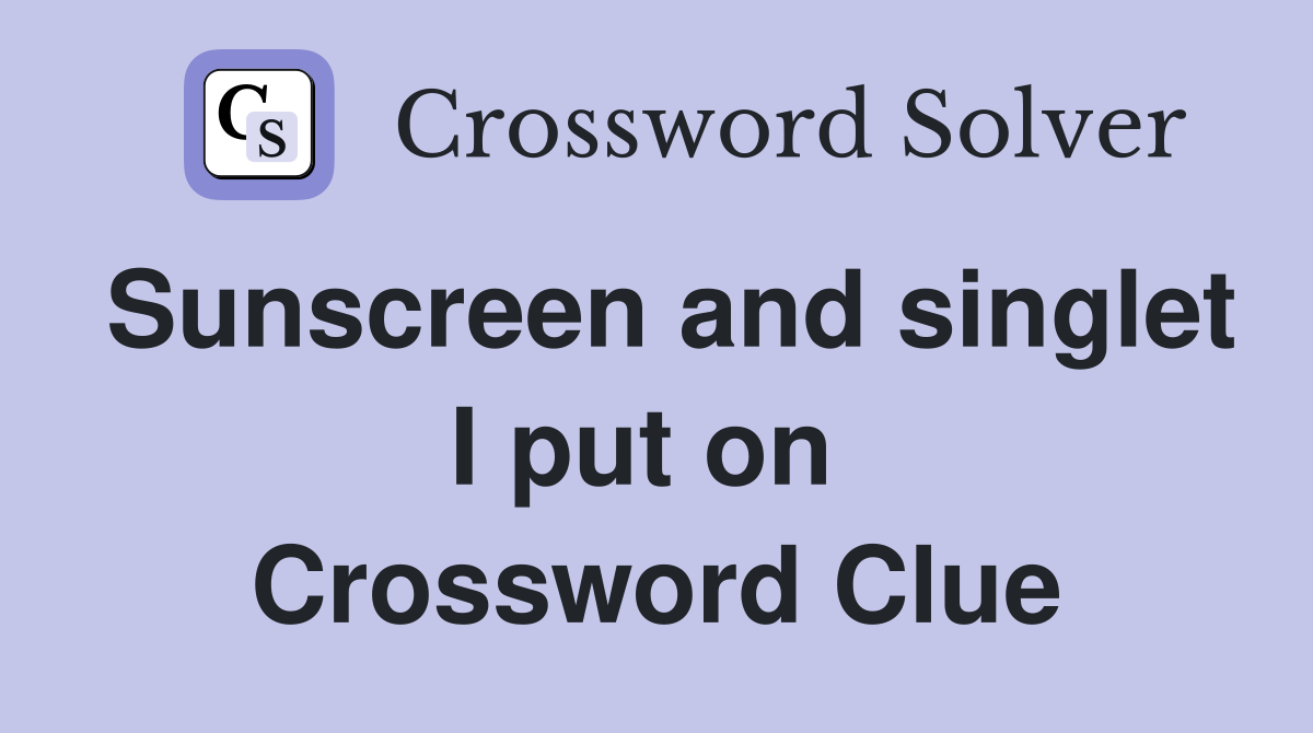 Sunscreen and singlet I put on  Crossword Clue