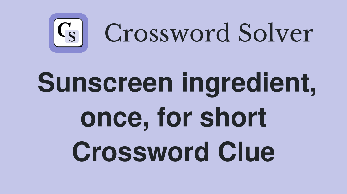 Sunscreen ingredient, once, for short Crossword Clue
