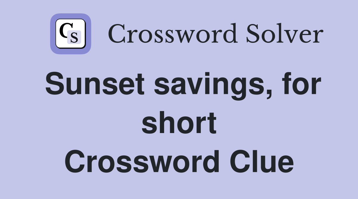 Sunset savings, for short Crossword Clue