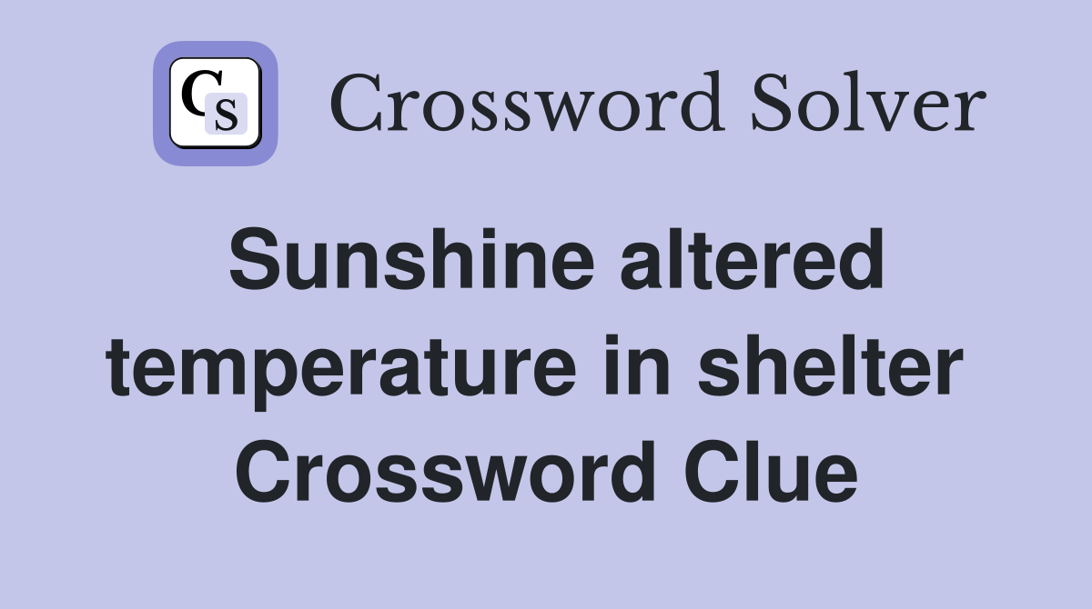 Sunshine altered temperature in shelter  Crossword Clue