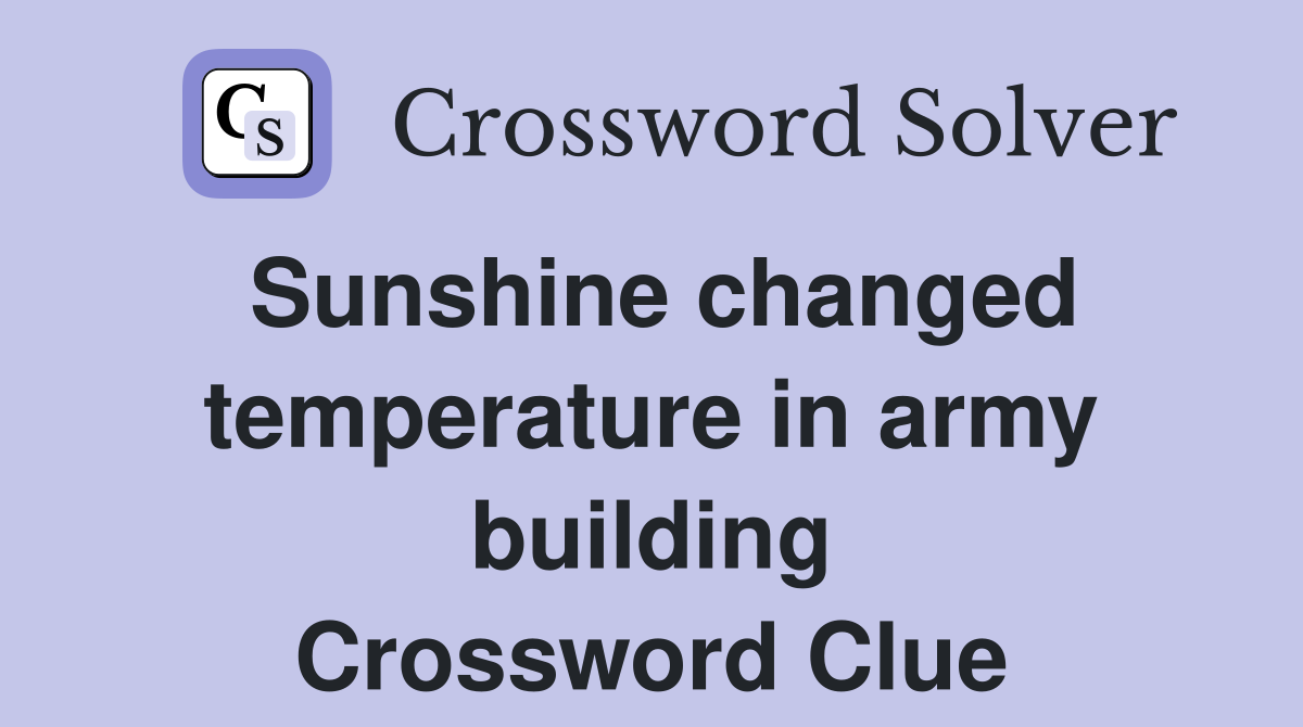 Sunshine changed temperature in army building Crossword Clue