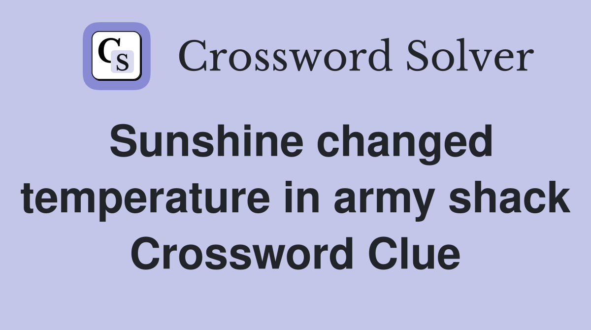Sunshine changed temperature in army shack Crossword Clue