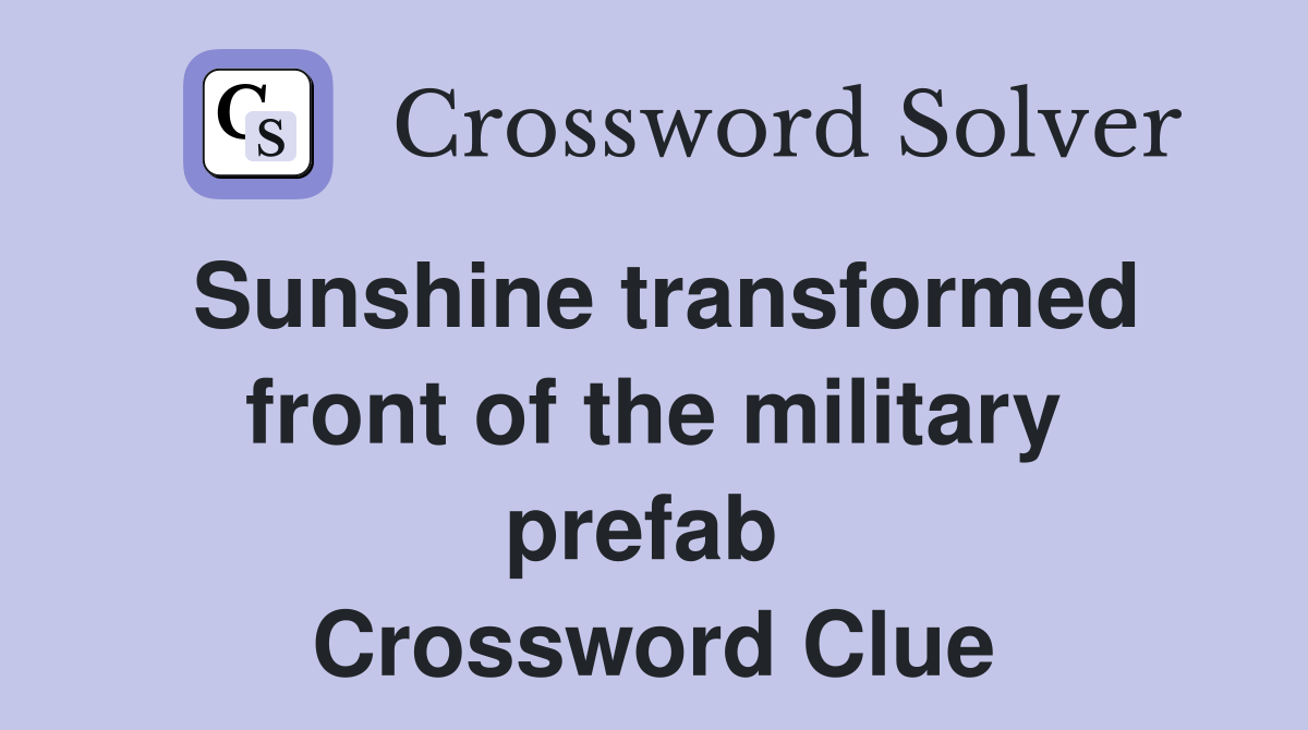 Sunshine transformed front of the military prefab  Crossword Clue