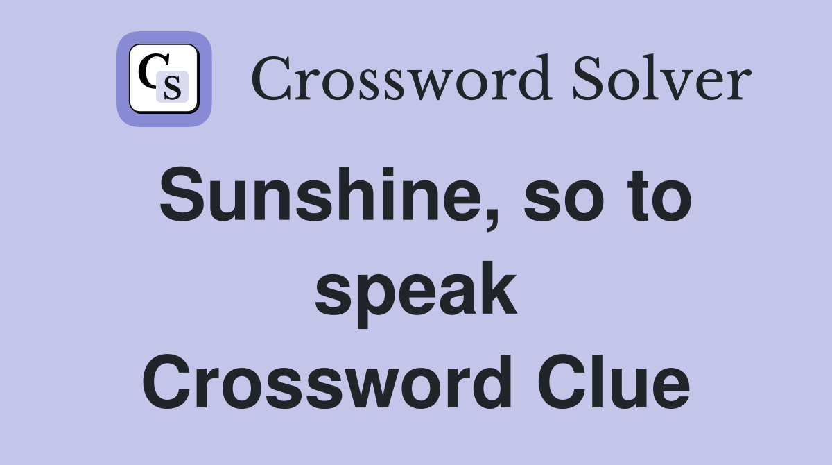 Sunshine, so to speak Crossword Clue