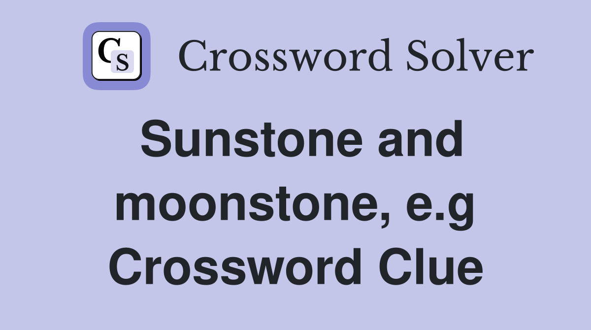 Sunstone and moonstone, e.g Crossword Clue