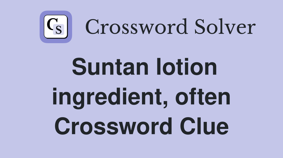 Suntan lotion ingredient, often Crossword Clue