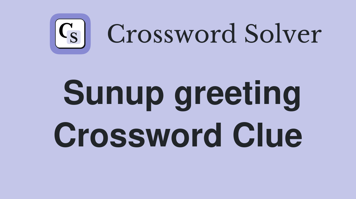 Sunup greeting Crossword Clue