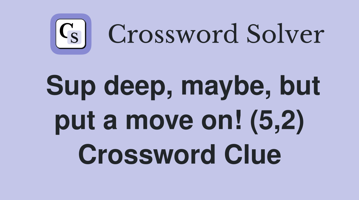 Sup deep, maybe, but put a move on! (5,2) Crossword Clue