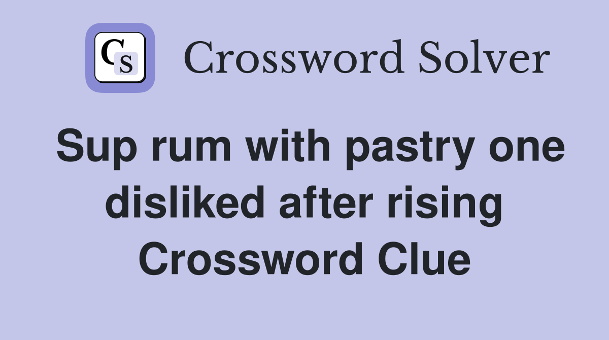 Sup rum with pastry one disliked after rising Crossword Clue