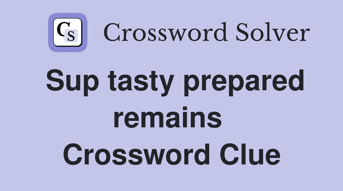 Sup tasty prepared remains  Crossword Clue