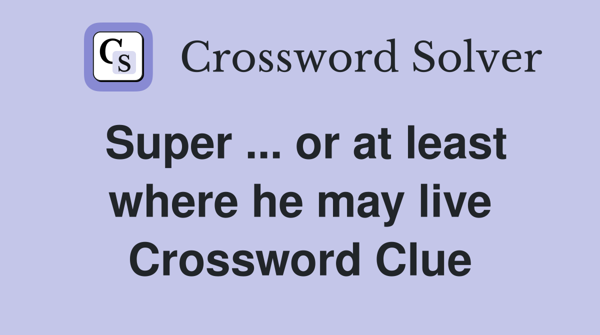 Super ... or at least where he may live Crossword Clue