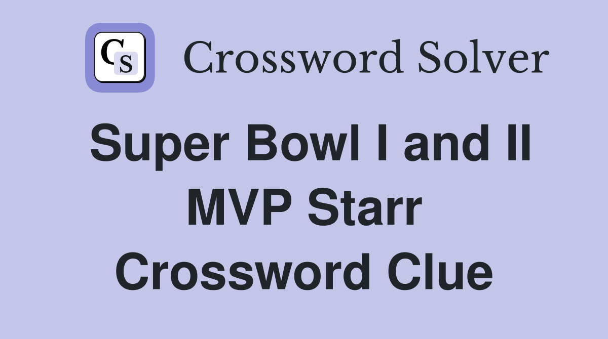 Super Bowl I and II MVP Starr Crossword Clue