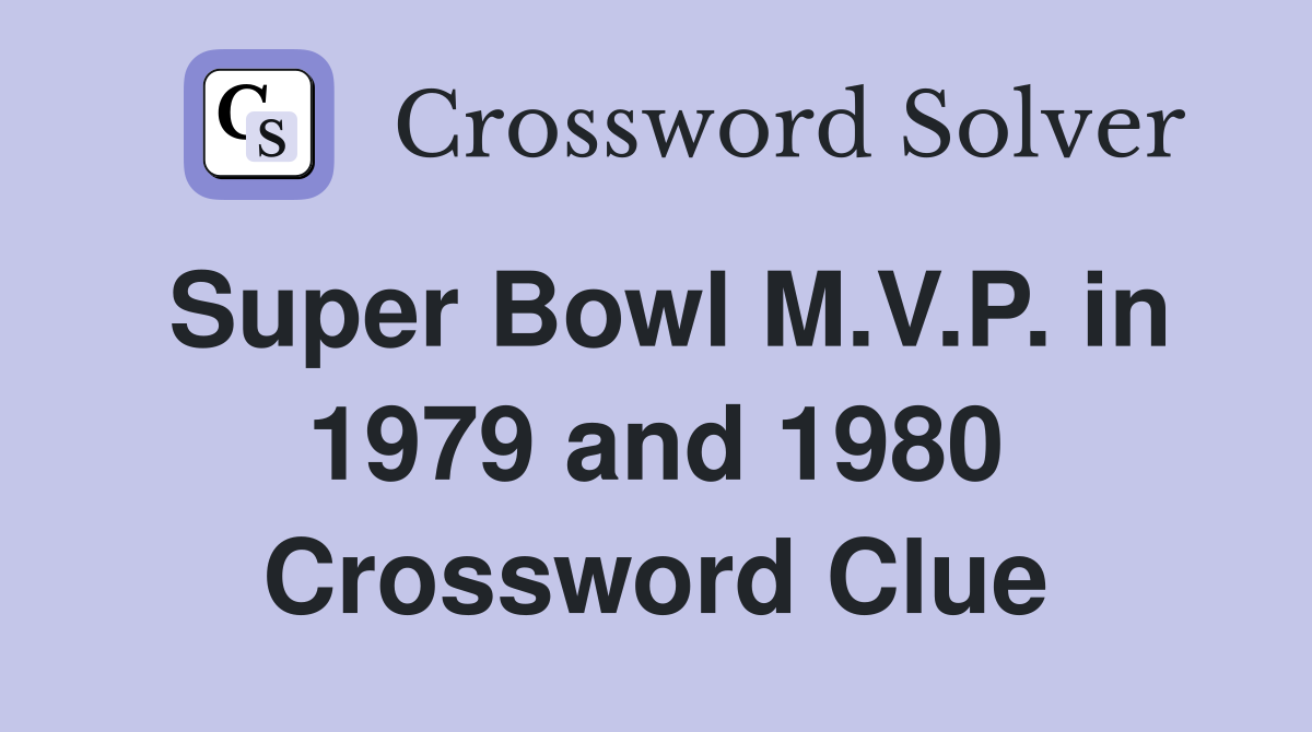 Super Bowl M.V.P. in 1979 and 1980 Crossword Clue