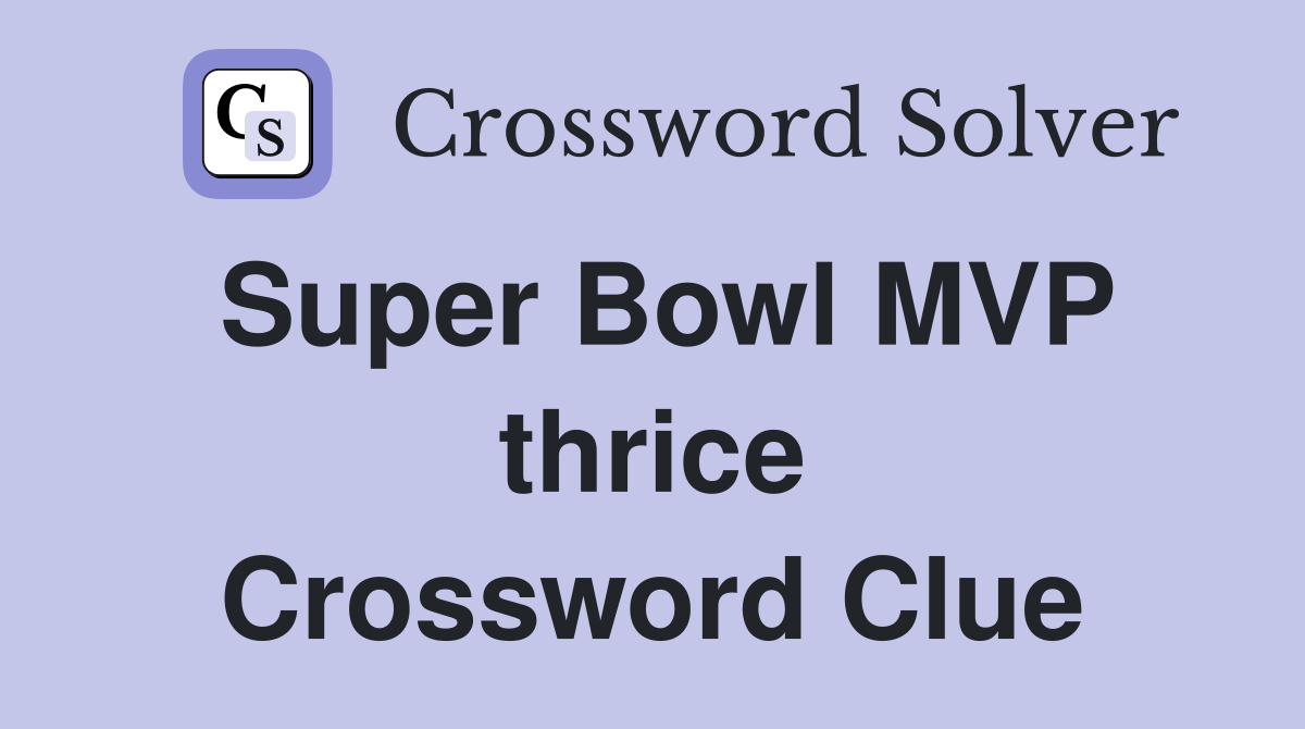 Super Bowl MVP thrice Crossword Clue