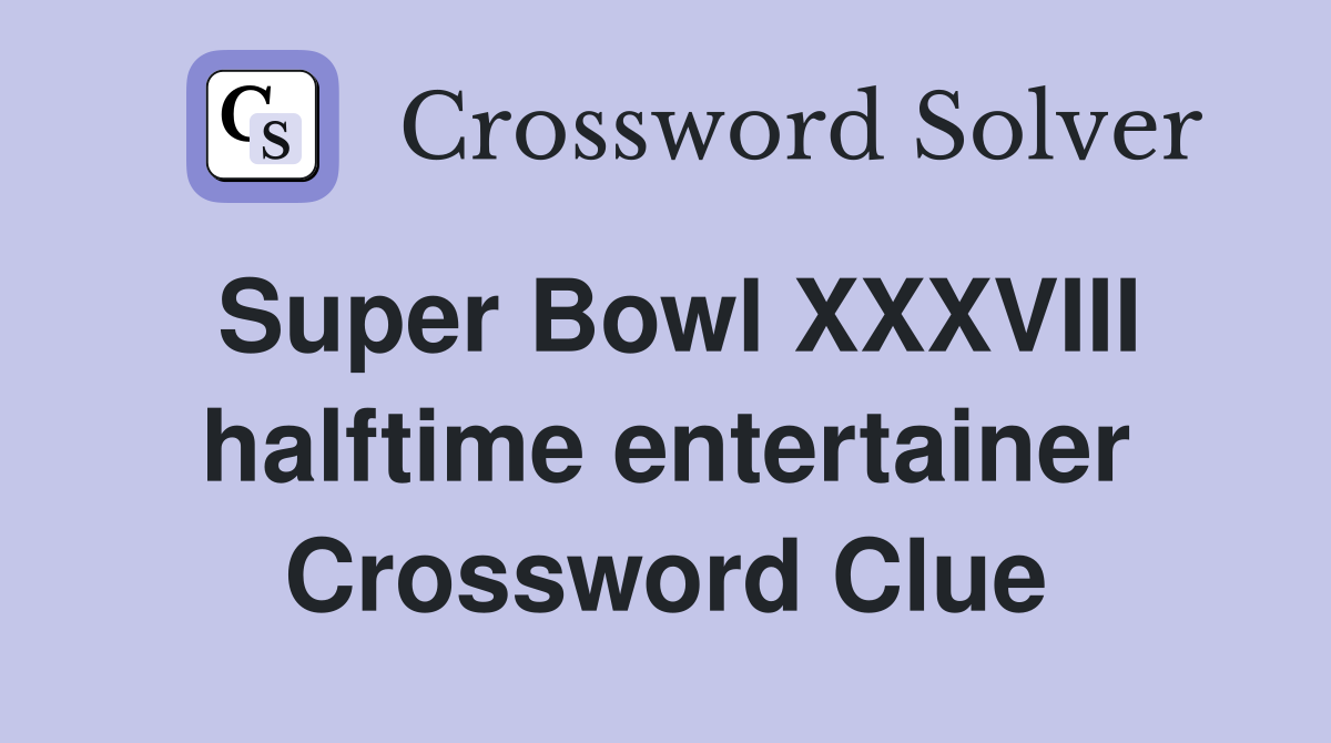 Super Bowl XXXVIII halftime entertainer Crossword Clue