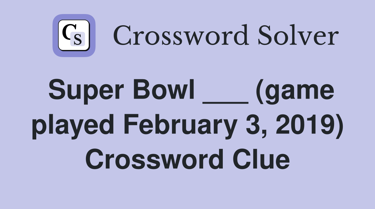 Super Bowl ___ (game played February 3, 2019) Crossword Clue