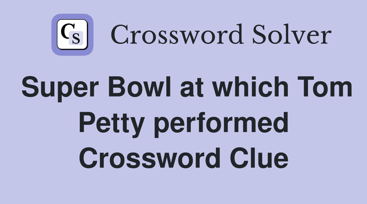 Super Bowl at which Tom Petty performed Crossword Clue