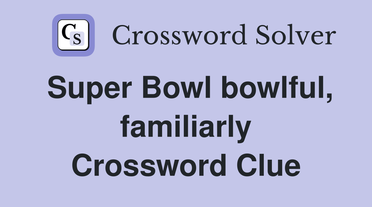 Super Bowl bowlful, familiarly Crossword Clue