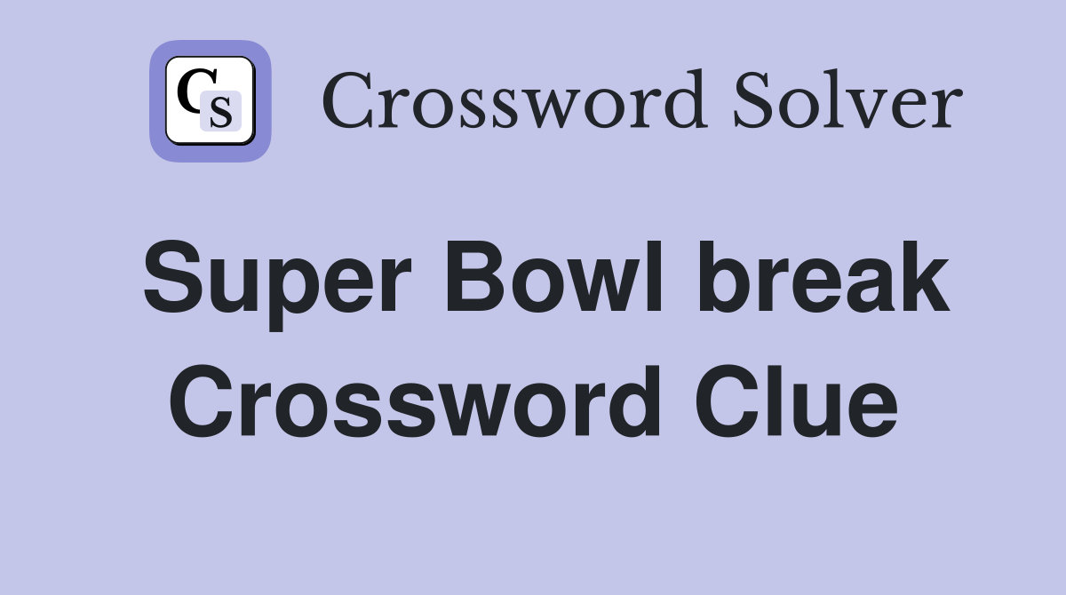 Super Bowl break Crossword Clue