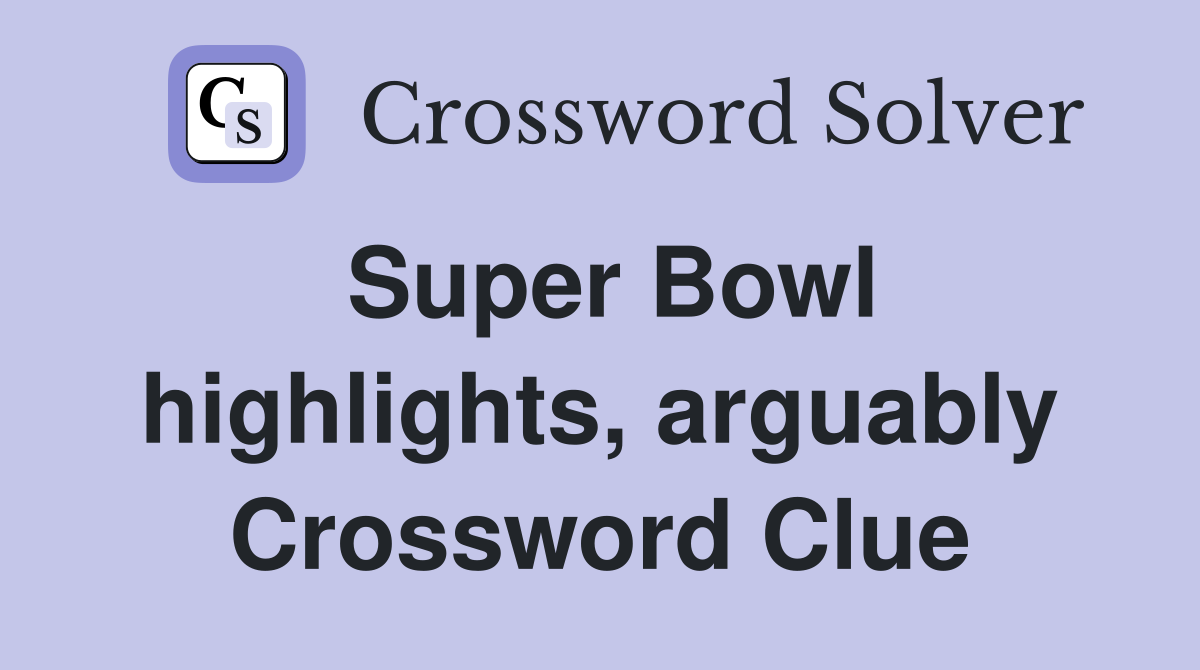 Super Bowl highlights, arguably Crossword Clue