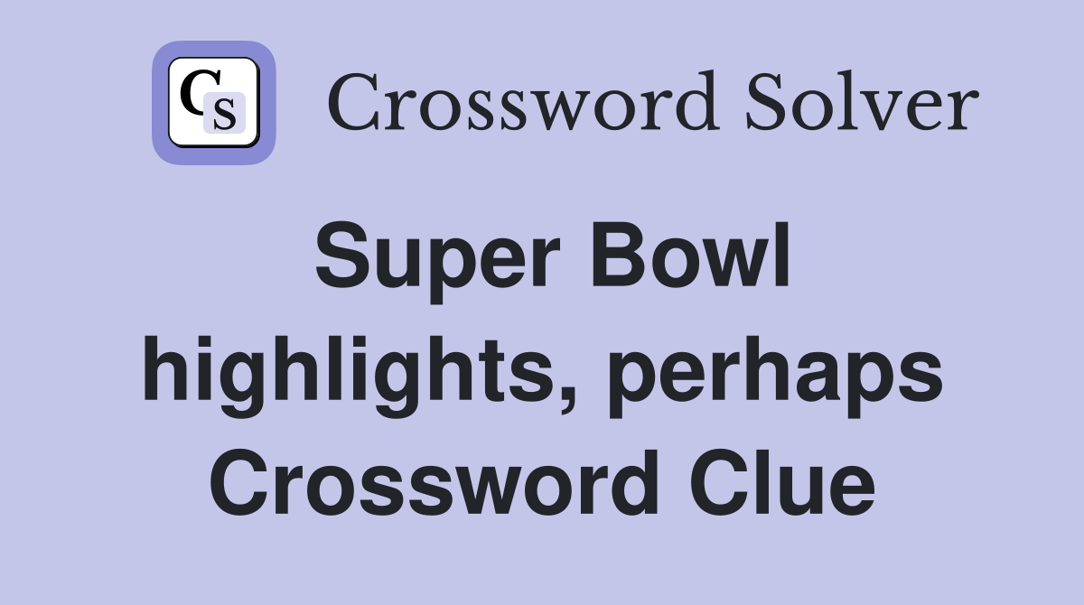 Super Bowl highlights, perhaps Crossword Clue