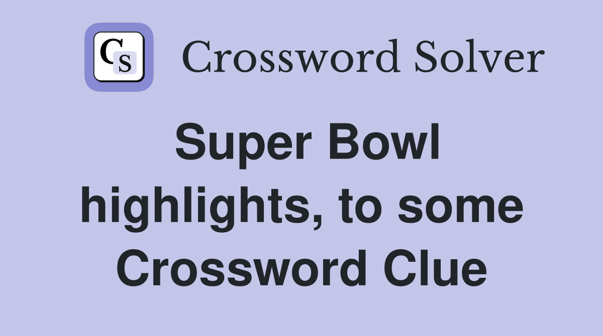 Super Bowl highlights, to some Crossword Clue