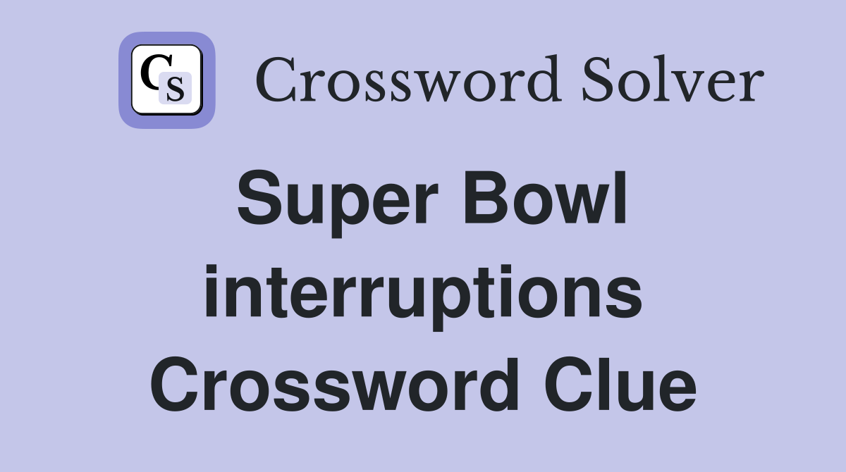 Super Bowl interruptions Crossword Clue