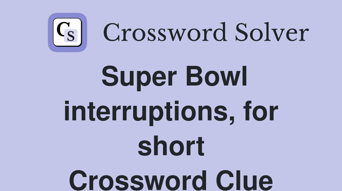 Super Bowl interruptions, for short Crossword Clue
